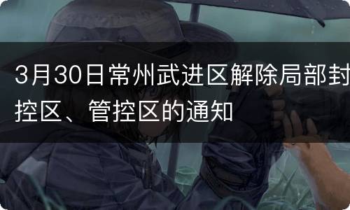 3月30日常州武进区解除局部封控区、管控区的通知