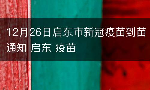12月26日启东市新冠疫苗到苗通知 启东 疫苗