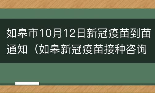 如皋市10月12日新冠疫苗到苗通知（如皋新冠疫苗接种咨询电话）