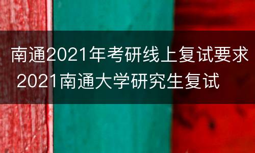 南通2021年考研线上复试要求 2021南通大学研究生复试