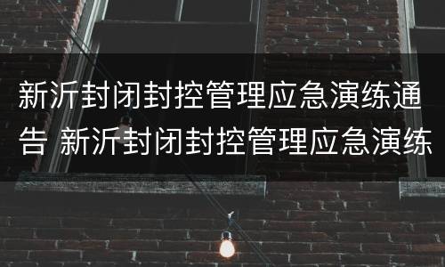 新沂封闭封控管理应急演练通告 新沂封闭封控管理应急演练通告最新