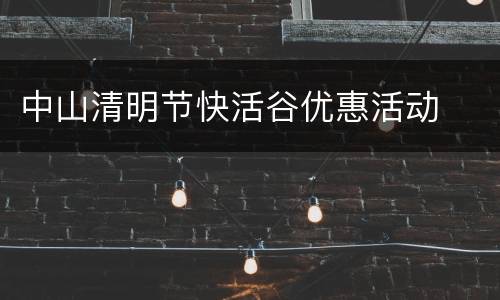 中山清明节快活谷优惠活动