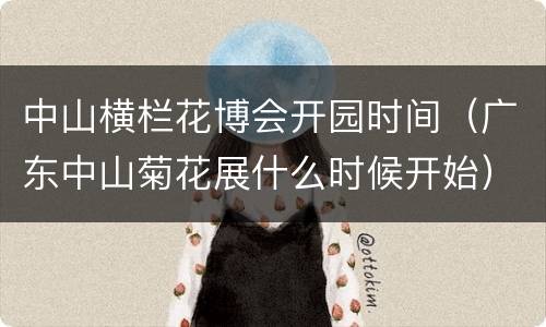 中山横栏花博会开园时间（广东中山菊花展什么时候开始）
