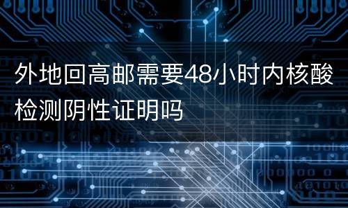 外地回高邮需要48小时内核酸检测阴性证明吗