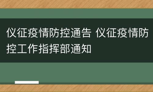 仪征疫情防控通告 仪征疫情防控工作指挥部通知