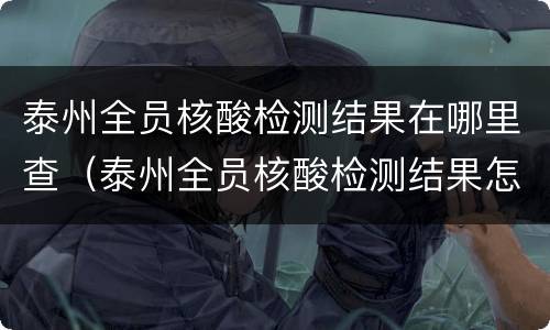 泰州全员核酸检测结果在哪里查（泰州全员核酸检测结果怎么查）
