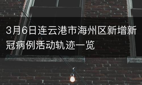 3月6日连云港市海州区新增新冠病例活动轨迹一览