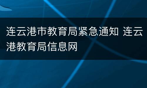 连云港市教育局紧急通知 连云港教育局信息网
