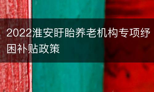2022淮安盱眙养老机构专项纾困补贴政策