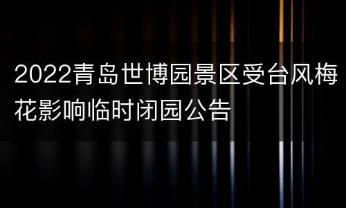 2022青岛世博园景区受台风梅花影响临时闭园公告