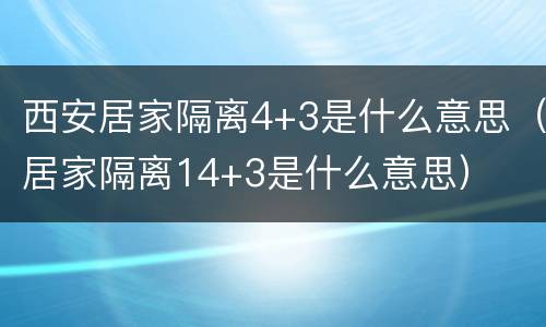 西安居家隔离4+3是什么意思（居家隔离14+3是什么意思）