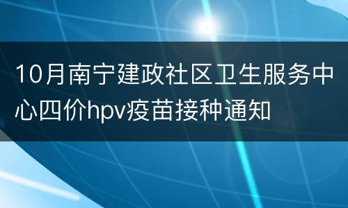 10月南宁建政社区卫生服务中心四价hpv疫苗接种通知