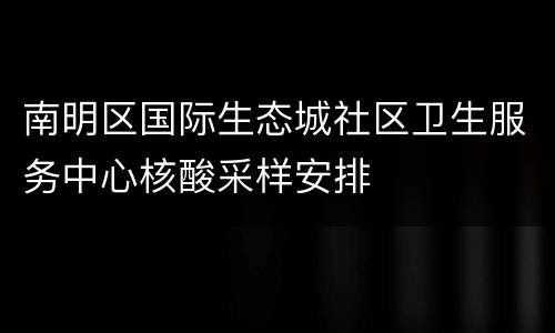 南明区国际生态城社区卫生服务中心核酸采样安排