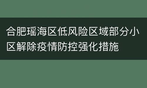 合肥瑶海区低风险区域部分小区解除疫情防控强化措施