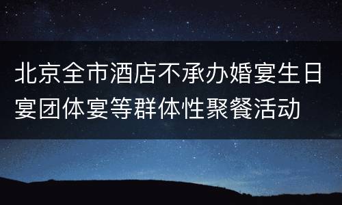 北京全市酒店不承办婚宴生日宴团体宴等群体性聚餐活动
