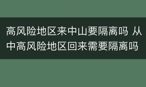 高风险地区来中山要隔离吗 从中高风险地区回来需要隔离吗
