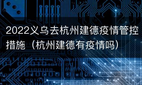 2022义乌去杭州建德疫情管控措施（杭州建德有疫情吗）