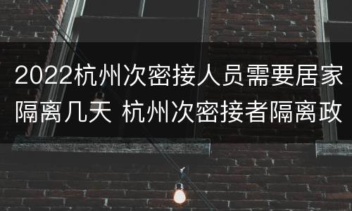 2022杭州次密接人员需要居家隔离几天 杭州次密接者隔离政策