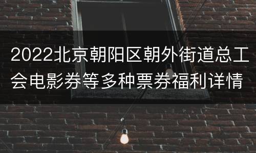 2022北京朝阳区朝外街道总工会电影券等多种票券福利详情