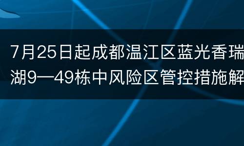 7月25日起成都温江区蓝光香瑞湖9—49栋中风险区管控措施解除