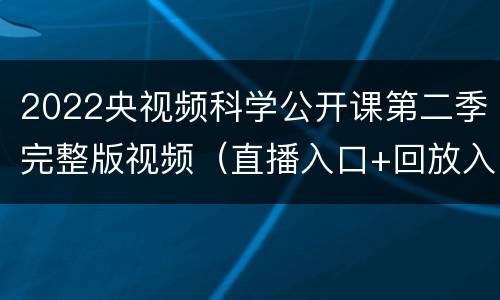 2022央视频科学公开课第二季完整版视频（直播入口+回放入口）