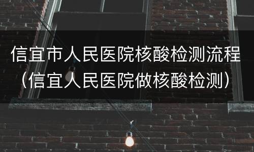 信宜市人民医院核酸检测流程（信宜人民医院做核酸检测）