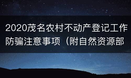 2020茂名农村不动产登记工作防骗注意事项（附自然资源部门电话）