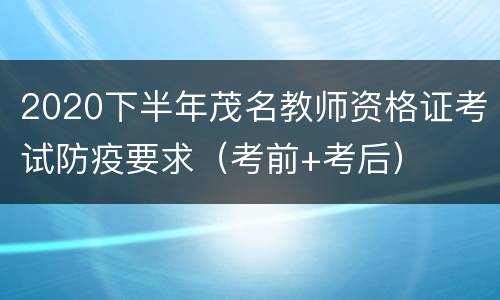 2020下半年茂名教师资格证考试防疫要求（考前+考后）
