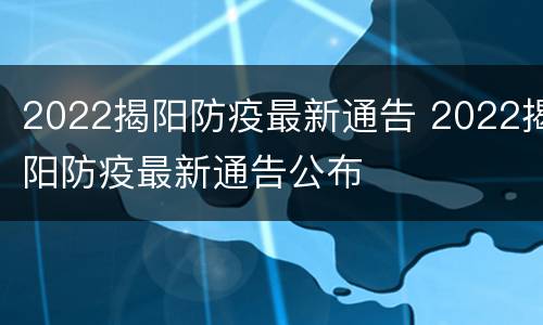 2022揭阳防疫最新通告 2022揭阳防疫最新通告公布