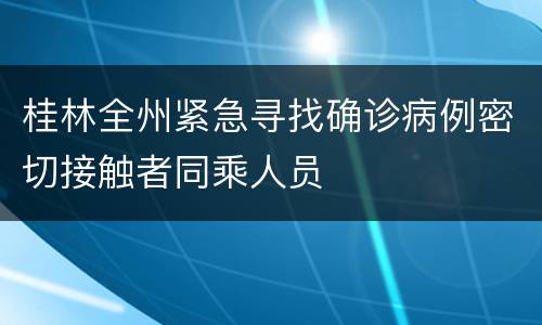 桂林全州紧急寻找确诊病例密切接触者同乘人员