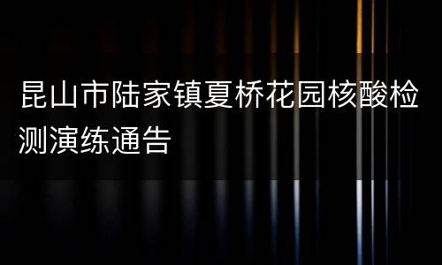 昆山市陆家镇夏桥花园核酸检测演练通告