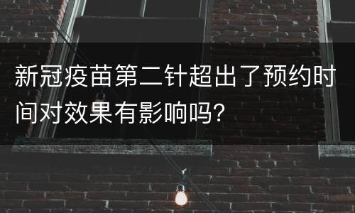 新冠疫苗第二针超出了预约时间对效果有影响吗？