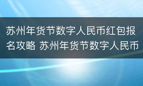 苏州年货节数字人民币红包报名攻略 苏州年货节数字人民币红包怎么用