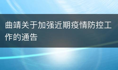 曲靖关于加强近期疫情防控工作的通告