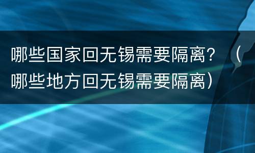 哪些国家回无锡需要隔离？（哪些地方回无锡需要隔离）