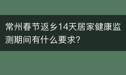 常州春节返乡14天居家健康监测期间有什么要求?