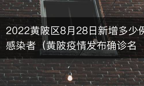 2022黄陂区8月28日新增多少例感染者（黄陂疫情发布确诊名单）