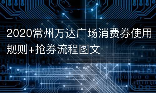 2020常州万达广场消费券使用规则+抢券流程图文