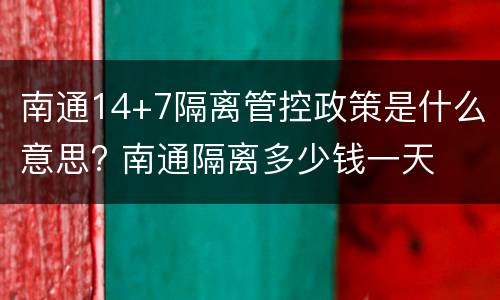 南通14+7隔离管控政策是什么意思? 南通隔离多少钱一天