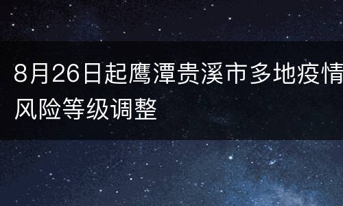 8月26日起鹰潭贵溪市多地疫情风险等级调整