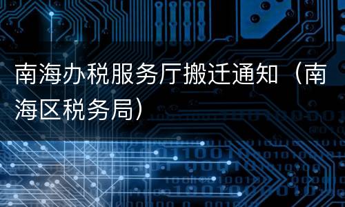 南海办税服务厅搬迁通知（南海区税务局）