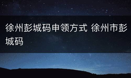 徐州彭城码申领方式 徐州市彭城码