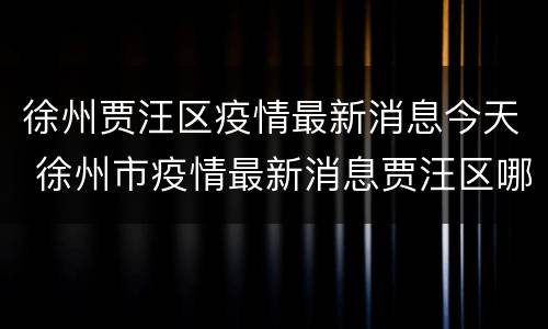 徐州贾汪区疫情最新消息今天 徐州市疫情最新消息贾汪区哪七例?