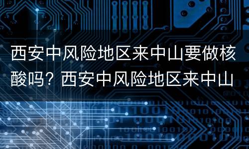 西安中风险地区来中山要做核酸吗? 西安中风险地区来中山要做核酸吗