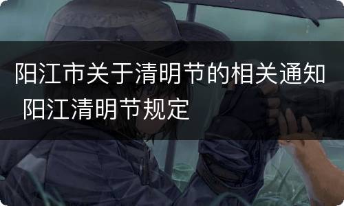 阳江市关于清明节的相关通知 阳江清明节规定