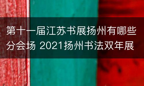 第十一届江苏书展扬州有哪些分会场 2021扬州书法双年展