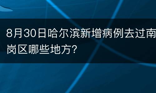 8月30日哈尔滨新增病例去过南岗区哪些地方？