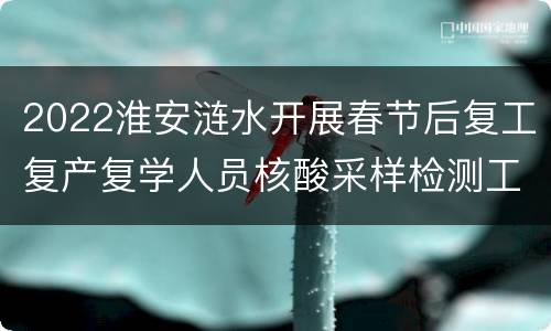 2022淮安涟水开展春节后复工复产复学人员核酸采样检测工作通知