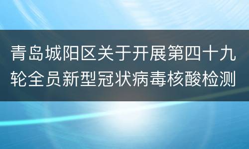青岛城阳区关于开展第四十九轮全员新型冠状病毒核酸检测的公告
