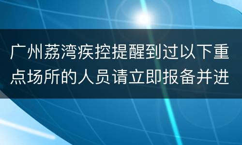 广州荔湾疾控提醒到过以下重点场所的人员请立即报备并进行核酸检测
